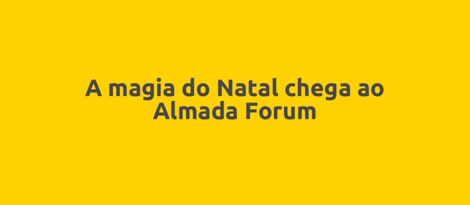 A magia do Natal chega ao Almada Forum