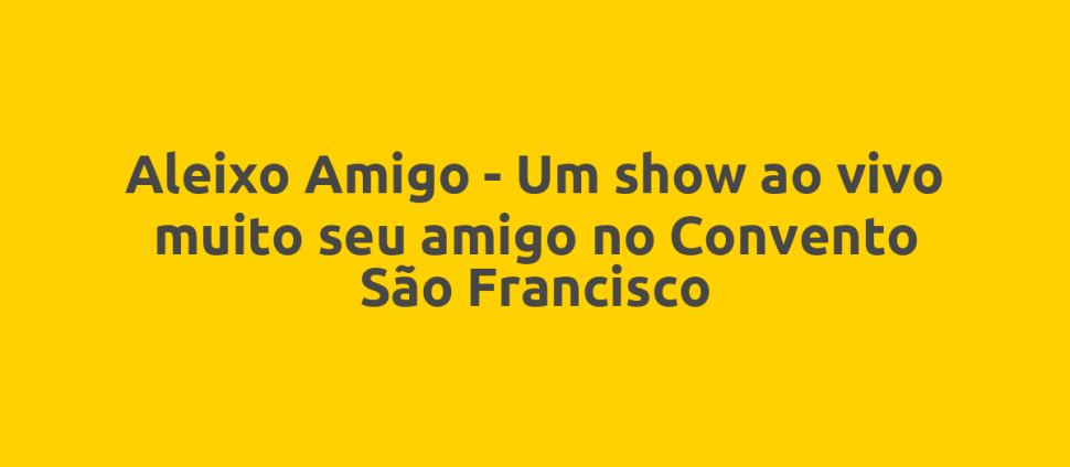 Aleixo Amigo - Um show ao vivo muito seu amigo no Convento São Francisco