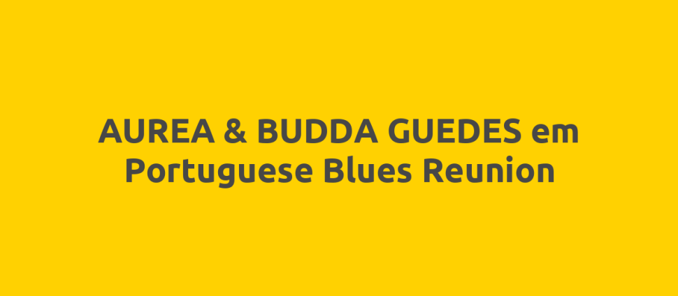 AUREA & BUDDA GUEDES em Portuguese Blues Reunion