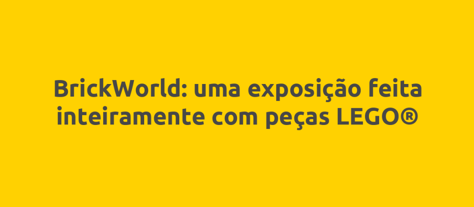 BrickWorld: uma exposição feita inteiramente com peças LEGO®
