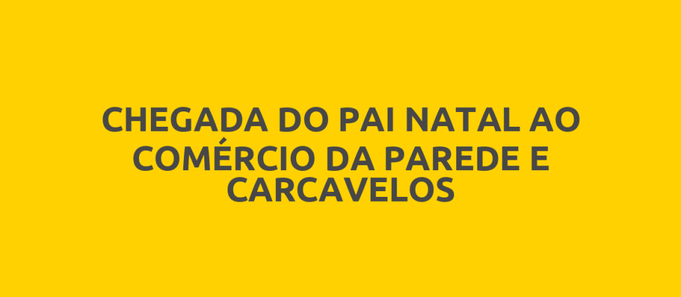 CHEGADA DO PAI NATAL AO COMÉRCIO DA PAREDE E CARCAVELOS