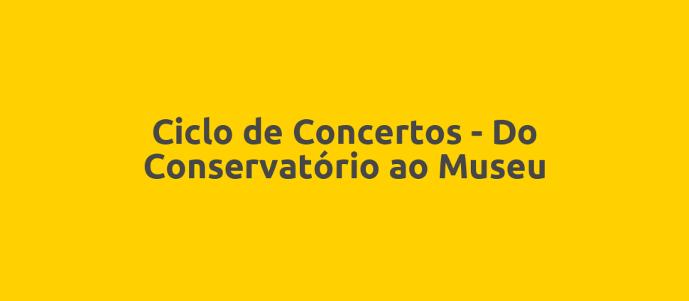 Ciclo de Concertos - Do Conservatório ao Museu