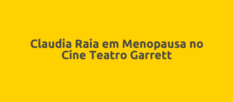 Claudia Raia em Menopausa no Cine Teatro Garrett