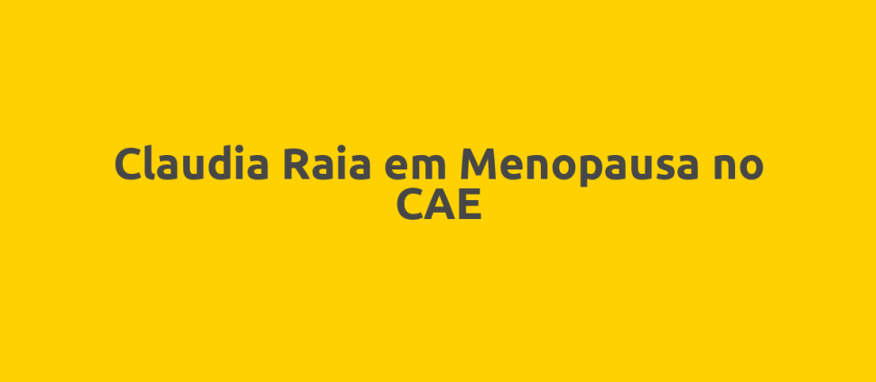 Claudia Raia em Menopausa no CAE