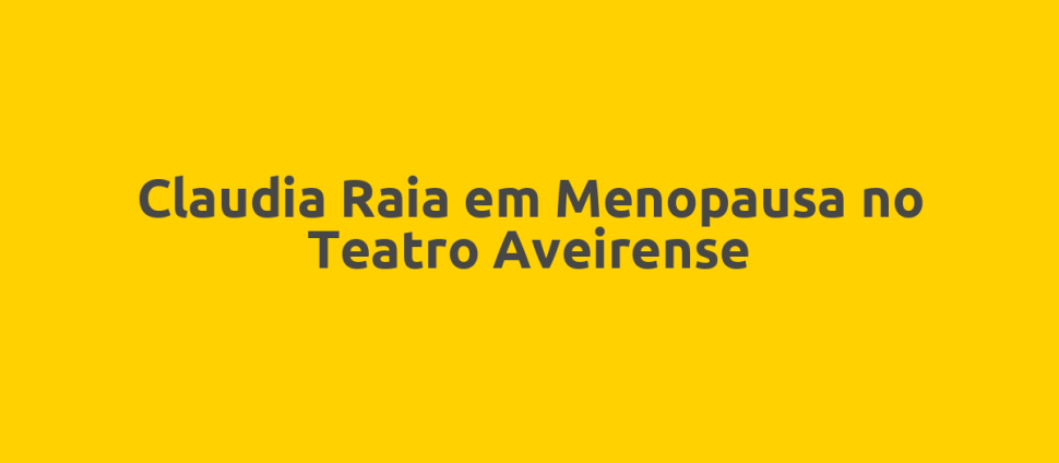 Claudia Raia em Menopausa no Teatro Aveirense