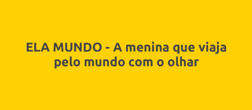 ELA MUNDO - A menina que viaja pelo mundo com o olhar