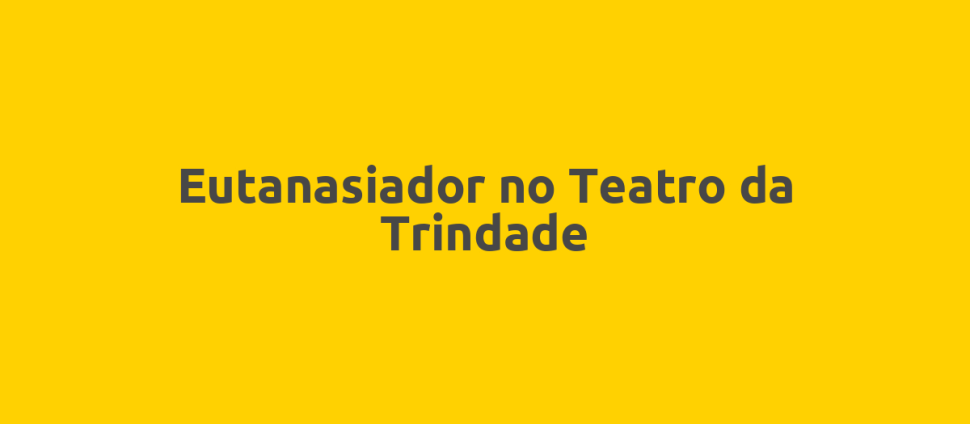 Eutanasiador no Teatro da Trindade