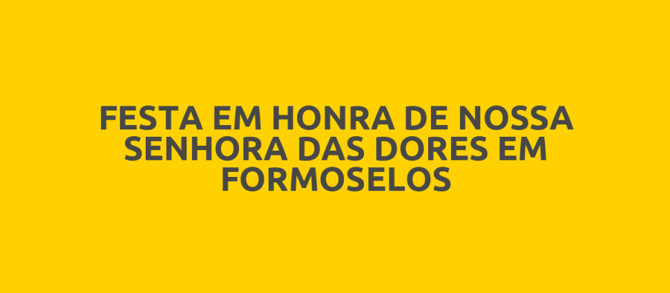 FESTA EM HONRA DE NOSSA SENHORA DAS DORES EM FORMOSELOS