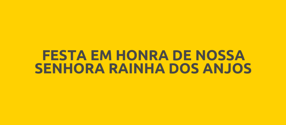 FESTA EM HONRA DE NOSSA SENHORA RAINHA DOS ANJOS