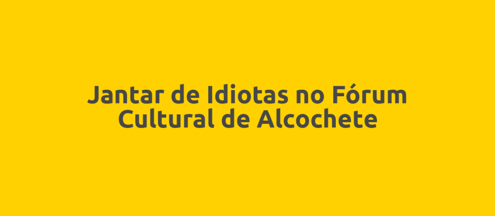 Jantar de Idiotas no Fórum Cultural de Alcochete