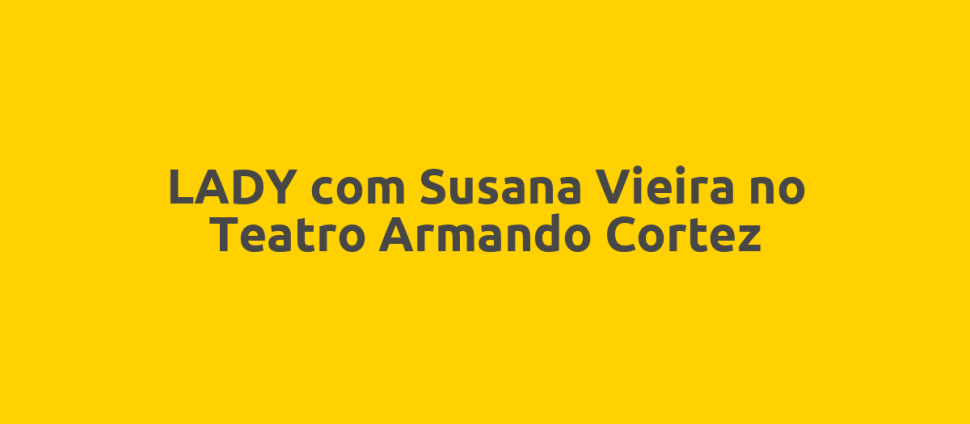 LADY com Susana Vieira no Teatro Armando Cortez