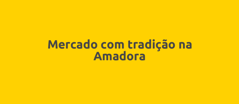 Mercado com tradição na Amadora
