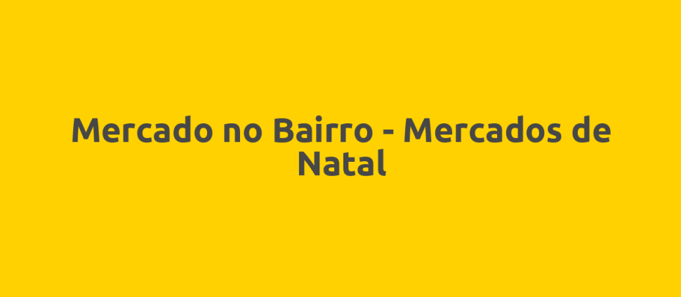 Mercado no Bairro - Mercados de Natal