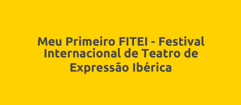 Meu Primeiro FITEI - Festival Internacional de Teatro de Expressão Ibérica
