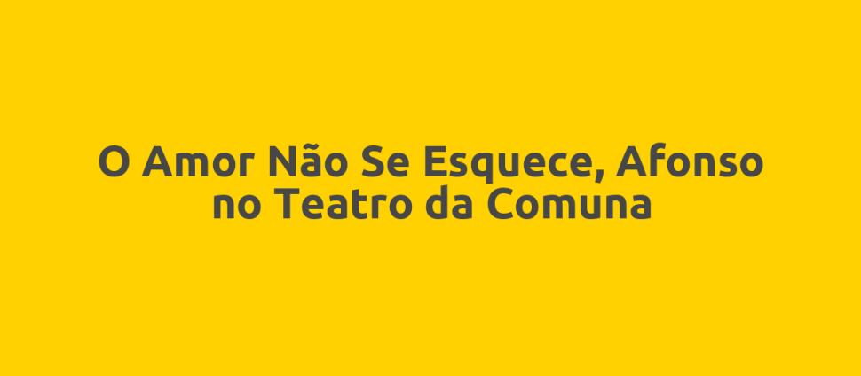 O Amor Não Se Esquece, Afonso no Teatro da Comuna