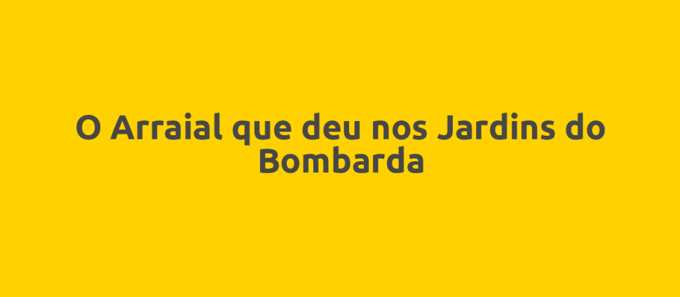 O Arraial que deu nos Jardins do Bombarda