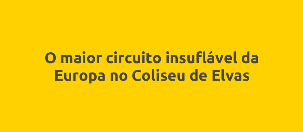 O maior circuito insuflável da Europa no Coliseu de Elvas
