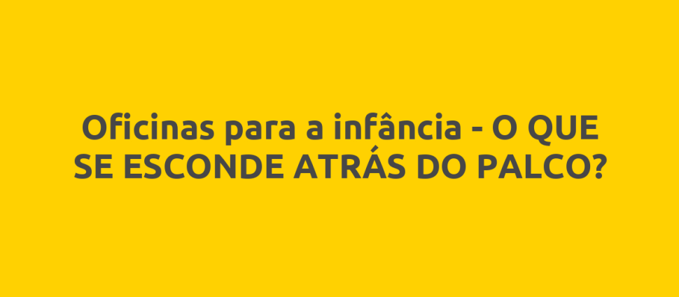 Oficinas para a infância - O QUE SE ESCONDE ATRÁS DO PALCO?