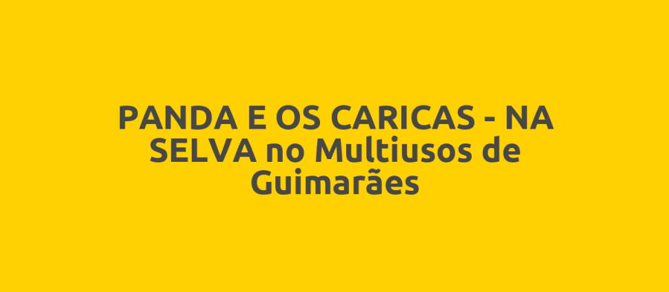PANDA E OS CARICAS - NA SELVA no Multiusos de Guimarães