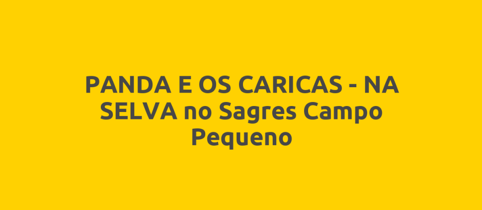 PANDA E OS CARICAS - NA SELVA no Sagres Campo Pequeno