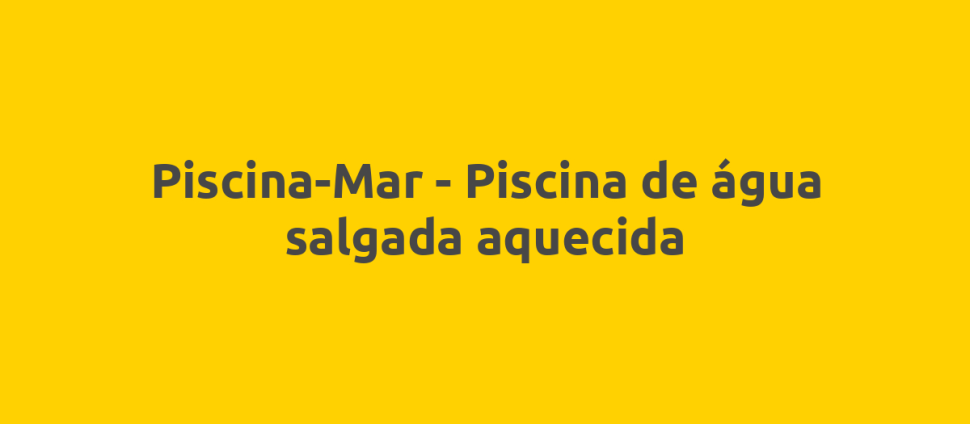 Piscina-Mar - Piscina de água salgada aquecida