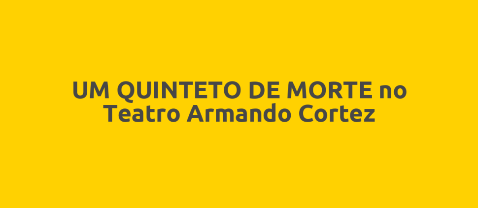UM QUINTETO DE MORTE no Teatro Armando Cortez