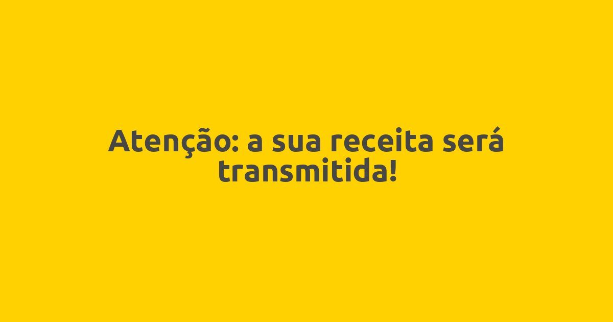 Atenção: a sua receita será transmitida!
