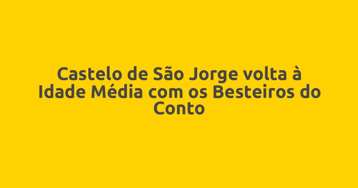 Castelo de São Jorge volta à Idade Média com os Besteiros do Conto