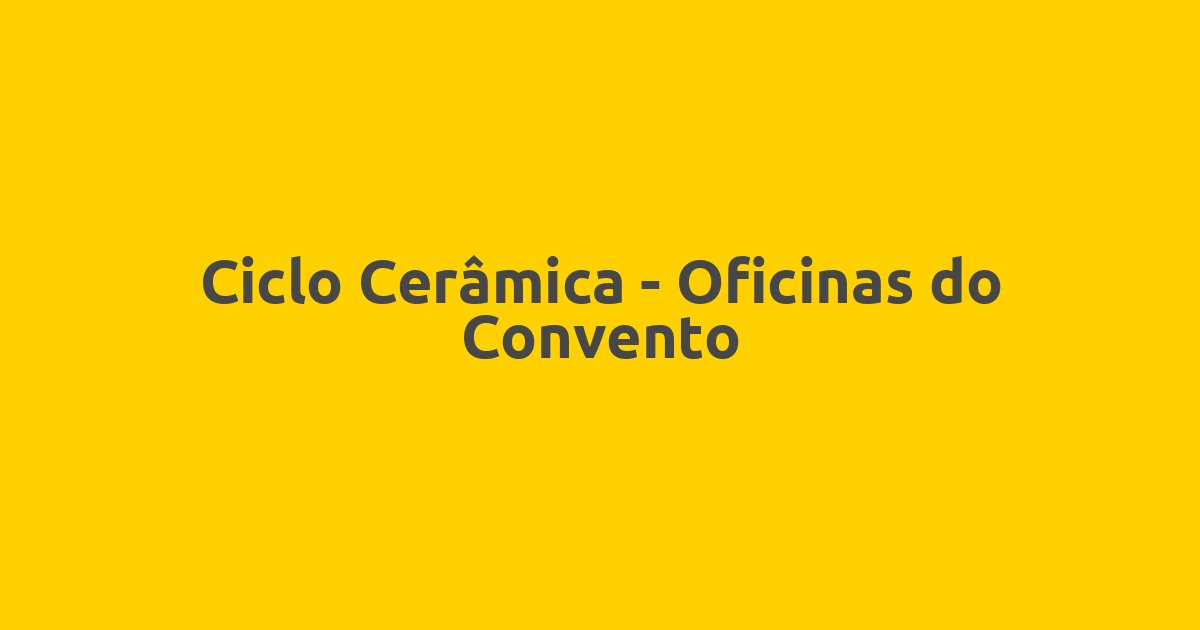 Ciclo Cerâmica – Oficinas do Convento