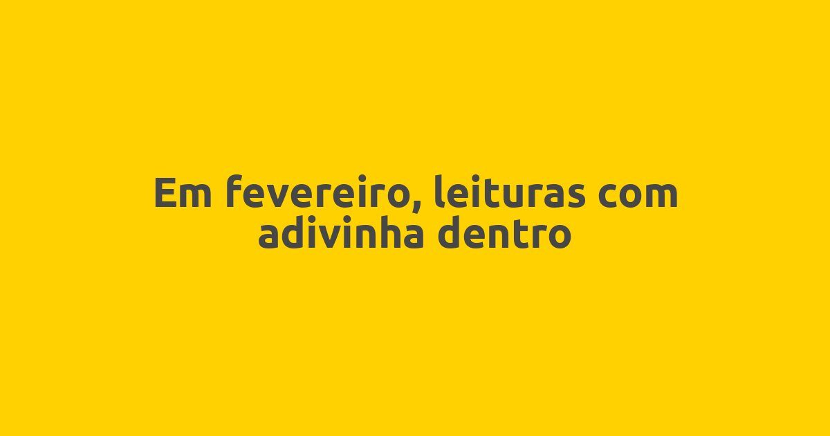 Em fevereiro, leituras com adivinha dentro