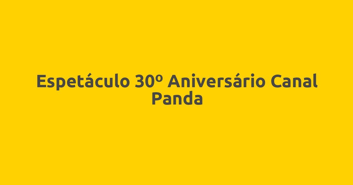 Espetáculo 30º Aniversário Canal Panda