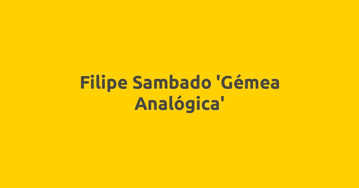 Filipe Sambado ‘Gémea Analógica’