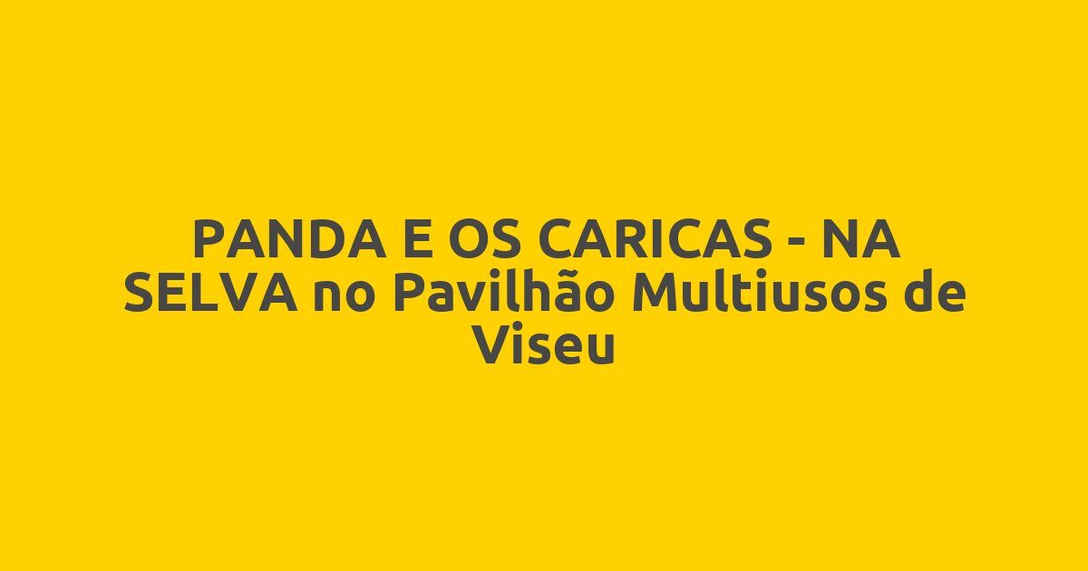 PANDA E OS CARICAS – NA SELVA no Pavilhão Multiusos de Viseu