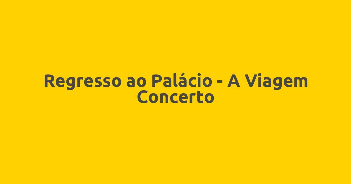 Regresso ao Palácio – A Viagem Concerto