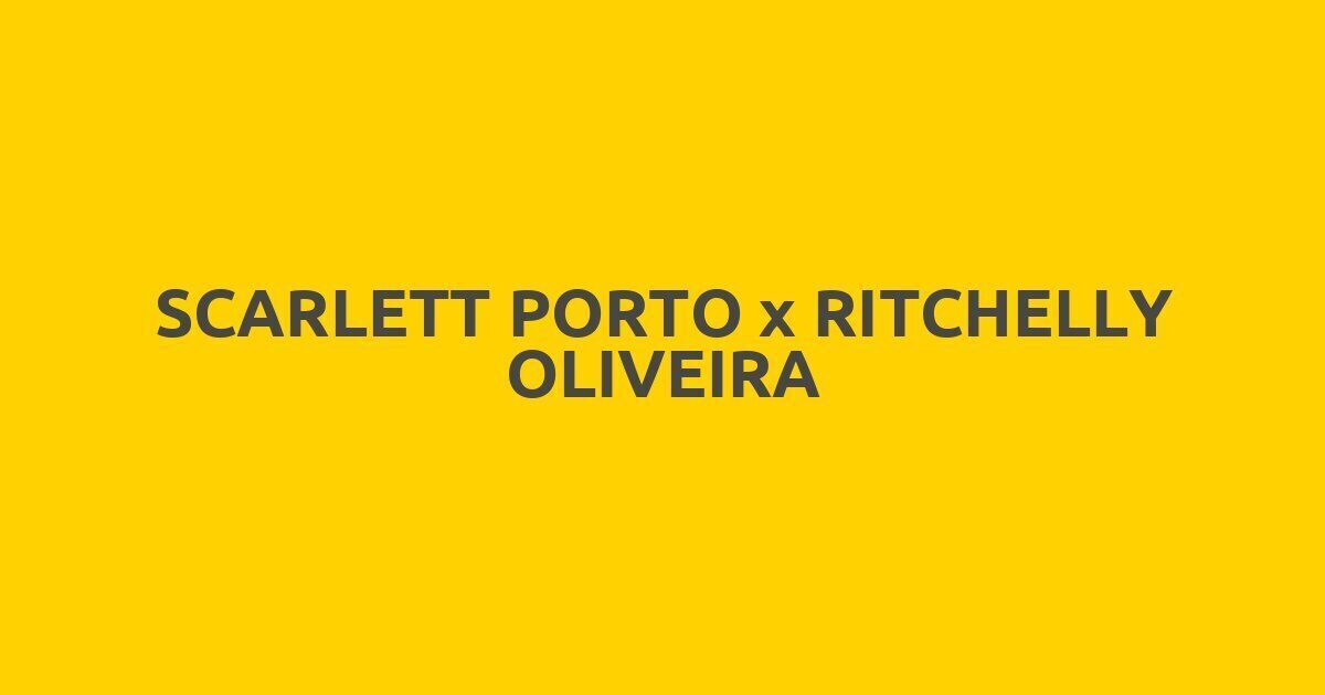 SCARLETT PORTO x RITCHELLY OLIVEIRA